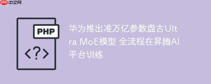 华为推出准万亿参数盘古ultra moe模型 全流程在昇腾ai平台训练