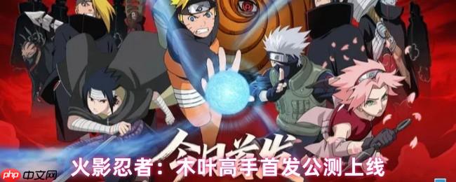 火影忍者木叶高手终极前瞻:2025年7月24日全平台引爆忍界