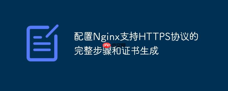 配置Nginx支持HTTPS协议的完整步骤和证书生成-小浪学习网