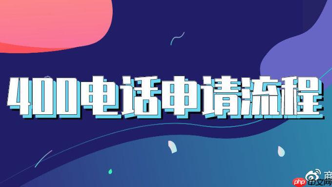 办理400电话需要多久能完成 400号码申请流程及增值服务介绍
