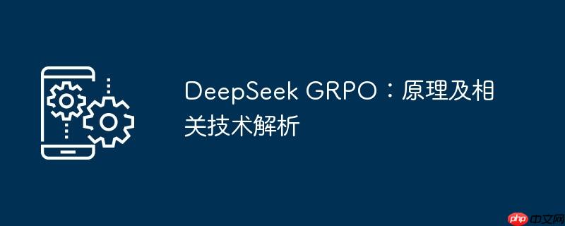 deepseek grpo：原理及相关技术解析