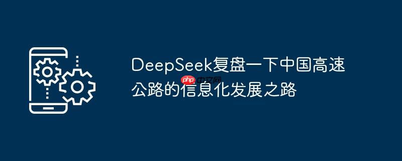 deepseek复盘一下中国高速公路的信息化发展之路