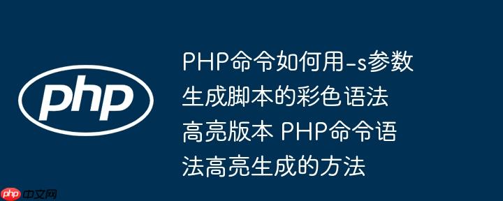 PHP命令如何用-s参数生成脚本的彩色语法高亮版本 PHP命令语法高亮生成的方法