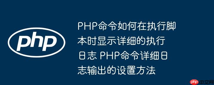 PHP命令如何在执行脚本时显示详细的执行日志 PHP命令详细日志输出的设置方法