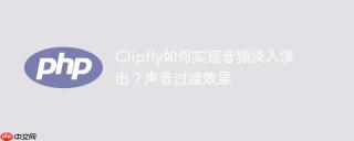 Clipfly如何实现音频淡入淡出？声音过渡效果