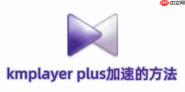 kmplayer plus怎么加速？kmplayer plus加速的方法