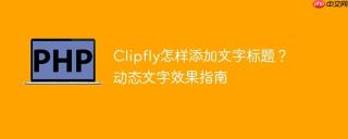 Clipfly怎样添加文字标题？动态文字效果指南