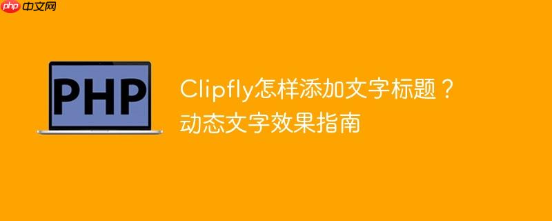 Clipfly怎样添加文字标题？动态文字效果指南