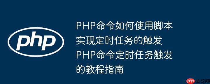 PHP命令如何使用脚本实现定时任务的触发 PHP命令定时任务触发的教程指南