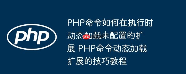 PHP命令如何在执行时动态加载未配置的扩展 PHP命令动态加载扩展的技巧教程