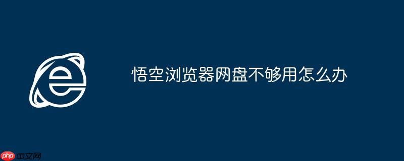悟空浏览器网盘不够用怎么办