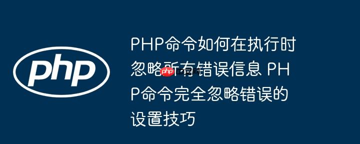 PHP命令如何在执行时忽略所有错误信息 PHP命令完全忽略错误的设置技巧