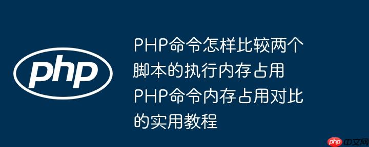 PHP命令怎样比较两个脚本的执行内存占用 PHP命令内存占用对比的实用教程