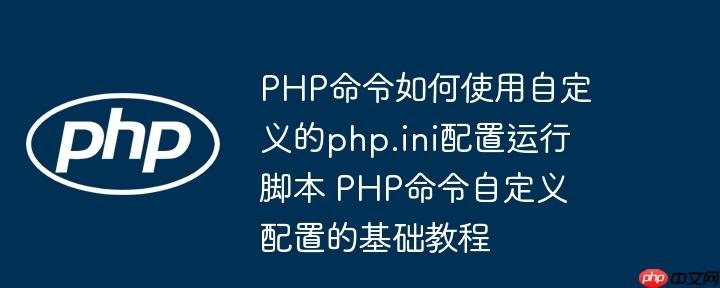 PHP命令如何使用自定义的php.ini配置运行脚本 PHP命令自定义配置的基础教程