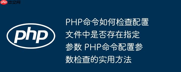 PHP命令如何检查配置文件中是否存在指定参数 PHP命令配置参数检查的实用方法