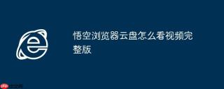 悟空浏览器云盘怎么看视频完整版