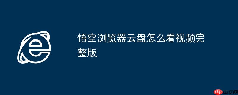 悟空浏览器云盘怎么看视频完整版