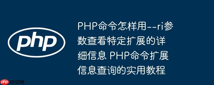 PHP命令怎样用--ri参数查看特定扩展的详细信息 PHP命令扩展信息查询的实用教程