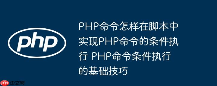 PHP命令怎样在脚本中实现PHP命令的条件执行 PHP命令条件执行的基础技巧