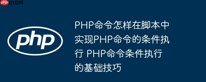 PHP命令怎样在脚本中实现PHP命令的条件执行 PHP命令条件执行的基础技巧
