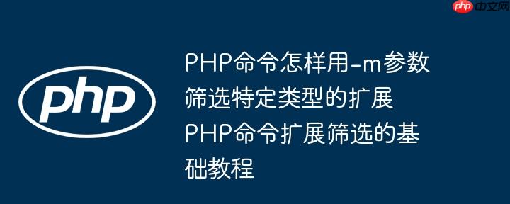 PHP命令怎样用-m参数筛选特定类型的扩展 PHP命令扩展筛选的基础教程