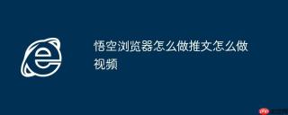 悟空浏览器怎么做推文怎么做视频