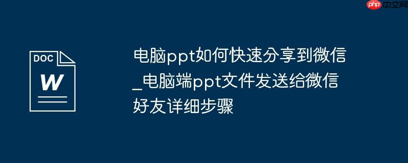 电脑ppt如何快速分享到微信_电脑端ppt文件发送给微信好友详细步骤