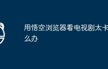 用悟空浏览器看电视剧太卡怎么办