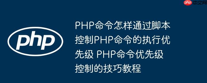 PHP命令怎样通过脚本控制PHP命令的执行优先级 PHP命令优先级控制的技巧教程