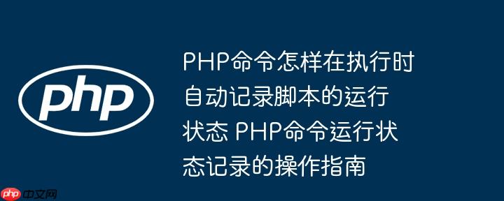 PHP命令怎样在执行时自动记录脚本的运行状态 PHP命令运行状态记录的操作指南