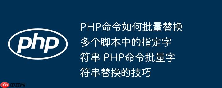 PHP命令如何批量替换多个脚本中的指定字符串 PHP命令批量字符串替换的技巧