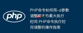 PHP命令如何用-d参数调整脚本的最大执行时间 PHP命令执行时间调整的操作指南