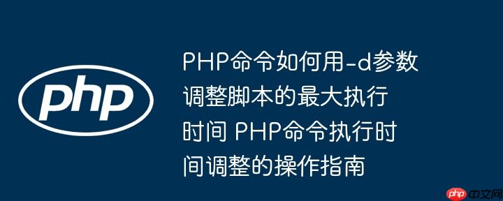 PHP命令如何用-d参数调整脚本的最大执行时间 PHP命令执行时间调整的操作指南-小浪学习网