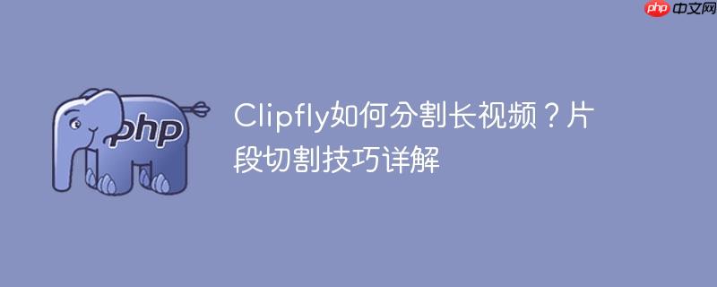 Clipfly如何分割长视频?片段切割技巧详解