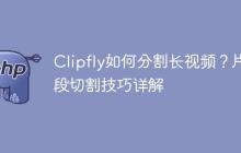 Clipfly如何分割长视频？片段切割技巧详解