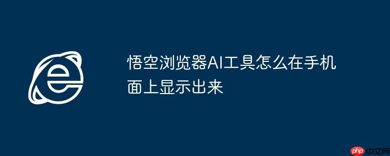 悟空浏览器AI工具怎么在手机面上显示出来