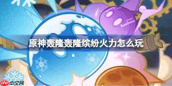 原神轰隆轰隆缤纷火力怎么玩-原神轰隆轰隆缤纷火力活动介绍