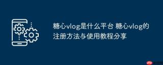 糖心vlog是什么平台 糖心vlog的注册方法与使用教程分享​​