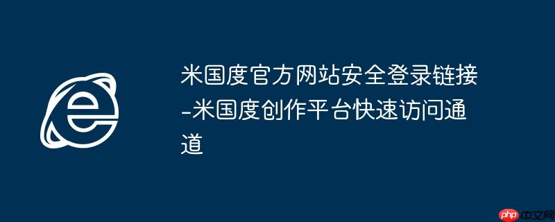 米国度官方网站安全登录链接-米国度创作平台快速访问通道