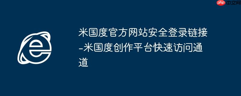 米国度官方网站安全登录链接-米国度创作平台快速访问通道 - php中文网
