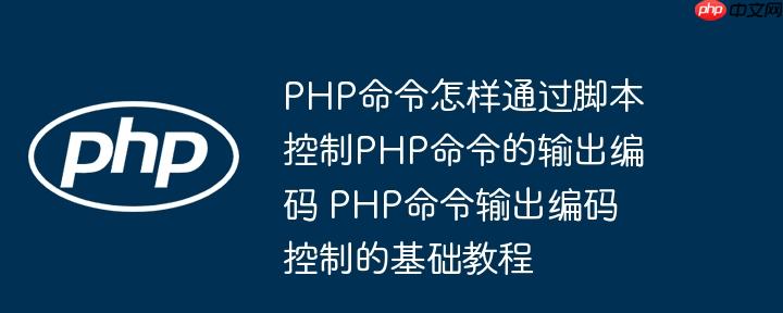 PHP命令怎样通过脚本控制PHP命令的输出编码 PHP命令输出编码控制的基础教程