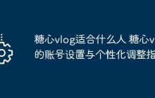 ​​糖心vlog适合什么人 糖心vlog的账号设置与个性化调整指南​​