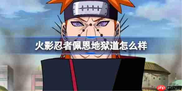 火影忍者手游地狱道佩恩怎么样-火影忍者佩恩地狱道技能介绍