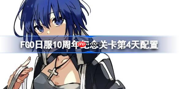 FGO日服10周年纪念关卡第4天怎么打-FGO日服10周年纪念关卡第4天配置