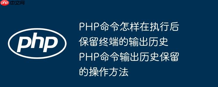 PHP命令怎样在执行后保留终端的输出历史 PHP命令输出历史保留的操作方法