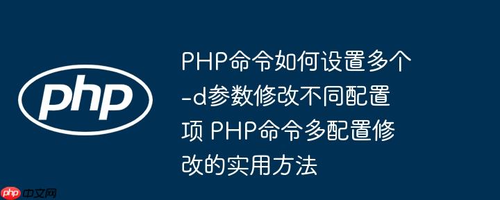 PHP命令如何设置多个-d参数修改不同配置项 PHP命令多配置修改的实用方法-小浪学习网