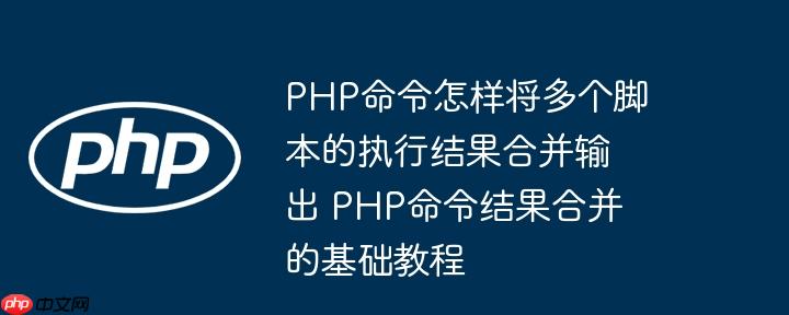 PHP命令怎样将多个脚本的执行结果合并输出 PHP命令结果合并的基础教程