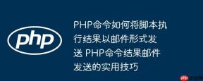 PHP命令如何将脚本执行结果以邮件形式发送 PHP命令结果邮件发送的实用技巧