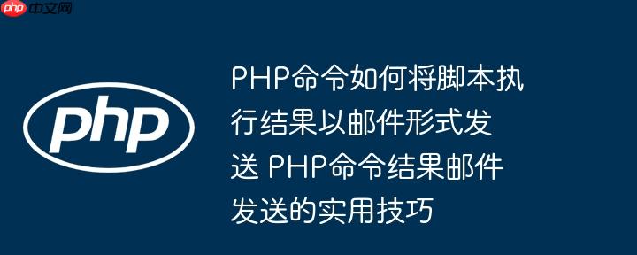 php命令如何将脚本执行结果以邮件形式发送 php命令结果邮件发送的实用技巧