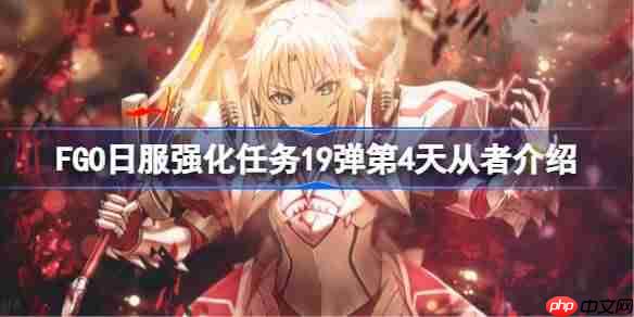 fgo日服强化任务19弹第四天是哪些从者-fgo日服强化任务19弹第4天从者介绍